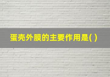 蛋壳外膜的主要作用是( )